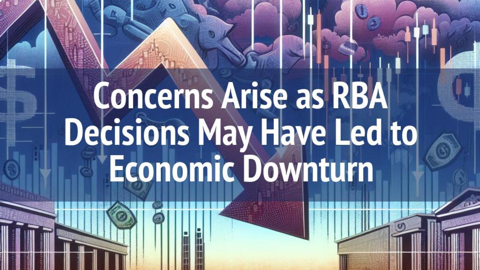 Concerns Arise as RBA Decisions May Have Led to Economic Downturn