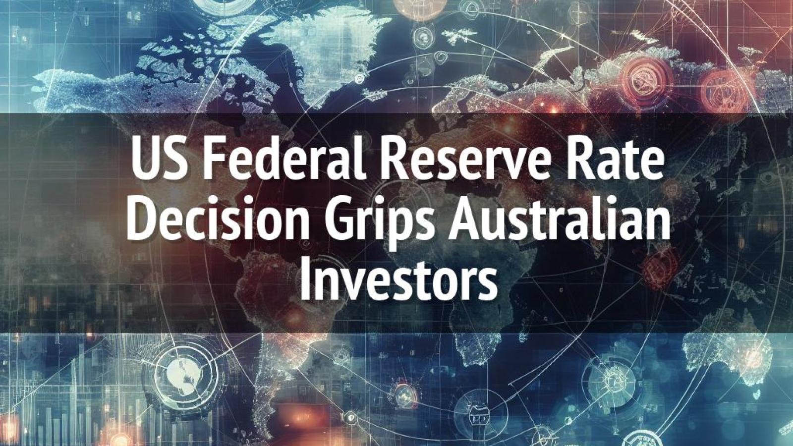 US Fed Rate Decision Impact On Australian Market Investors us-fed-rate-decision-impact-on-australian-market-investors